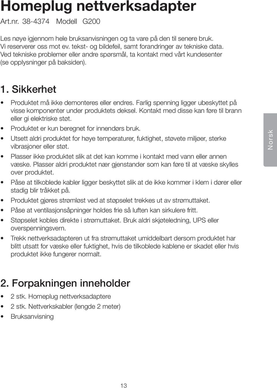 Sikkerhet Produktet må ikke demonteres eller endres. Farlig spenning ligger ubeskyttet på visse komponenter under produktets deksel. Kontakt med disse kan føre til brann eller gi elektriske støt.