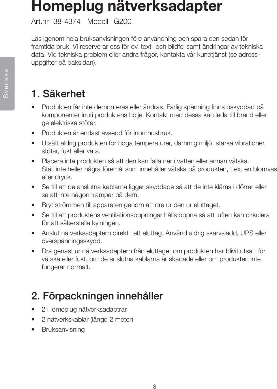 Säkerhet Produkten får inte demonteras eller ändras. Farlig spänning finns oskyddad på komponenter inuti produktens hölje. Kontakt med dessa kan leda till brand eller ge elektriska stötar.