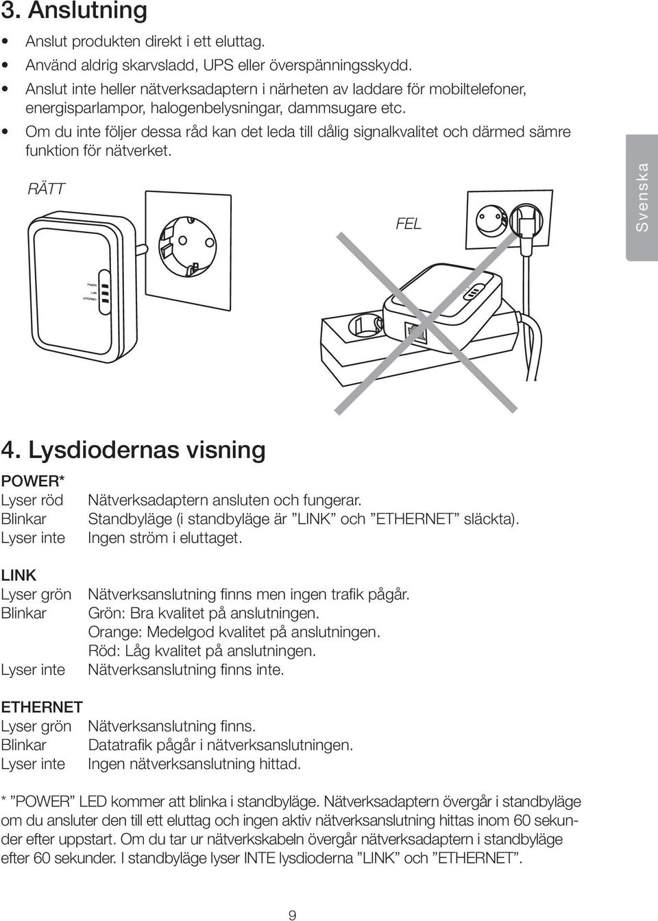 Om du inte följer dessa råd kan det leda till dålig signalkvalitet och därmed sämre funktion för nätverket. RÄTT FEL Svenska 4. Lysdiodernas visning * Lyser röd Nätverksadaptern ansluten och fungerar.