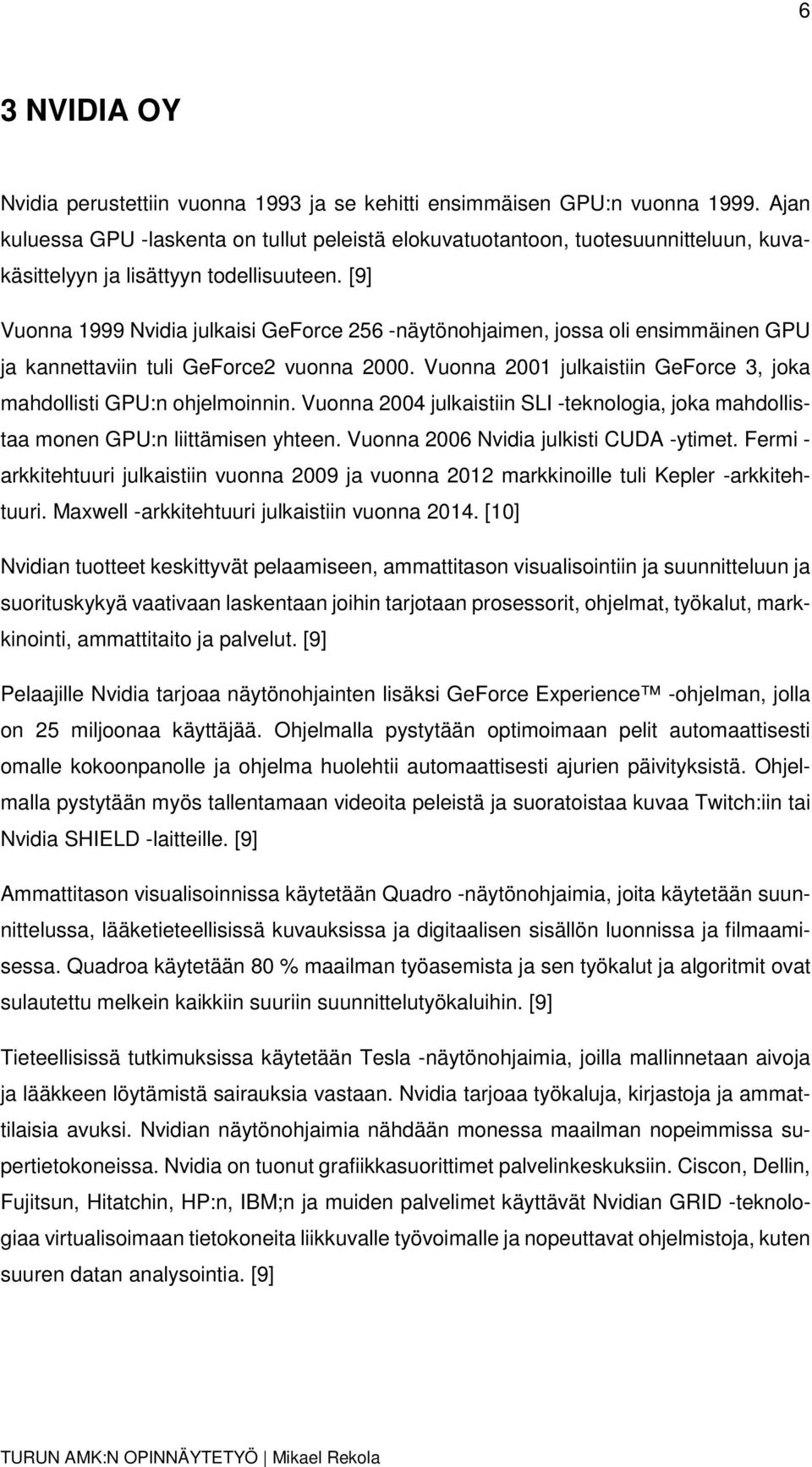 [9] Vuonna 1999 Nvidia julkaisi GeForce 256 -näytönohjaimen, jossa oli ensimmäinen GPU ja kannettaviin tuli GeForce2 vuonna 2000.