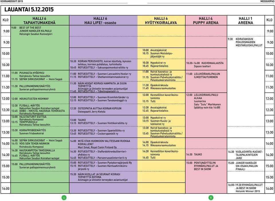 Seppä 11:30 PALLOPAIMENNUSNÄYTÖS Suvieran pallopaimennusryhmä 12:00 HOUKUTUSTEN HIGHWAY 12:30 FLYBALL-NÄYTÖS Hakunilan Seudun Koiraharrastajat 12:45 DOBO HIKISTÄ, HAUSKAA TEHOKASTA Koirakoulu