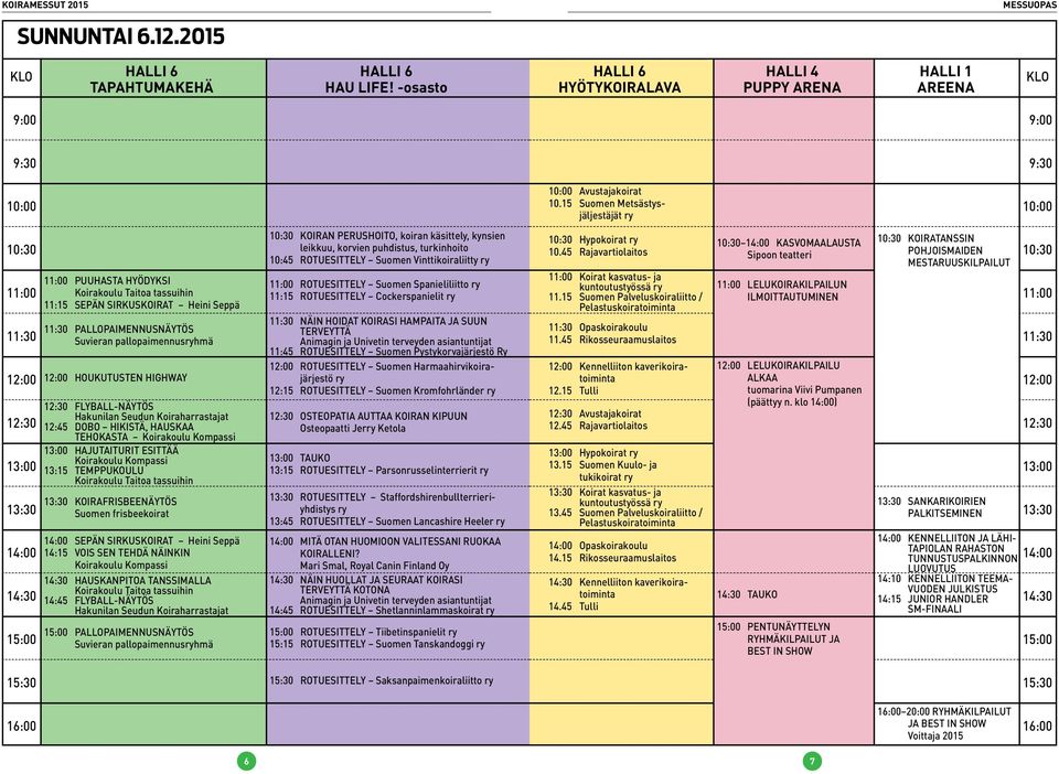 11:30 PALLOPAIMENNUSNÄYTÖS Suvieran pallopaimennusryhmä 12:00 HOUKUTUSTEN HIGHWAY 12:30 FLYBALL-NÄYTÖS Hakunilan Seudun Koiraharrastajat 12:45 DOBO HIKISTÄ, HAUSKAA TEHOKASTA Koirakoulu Kompassi