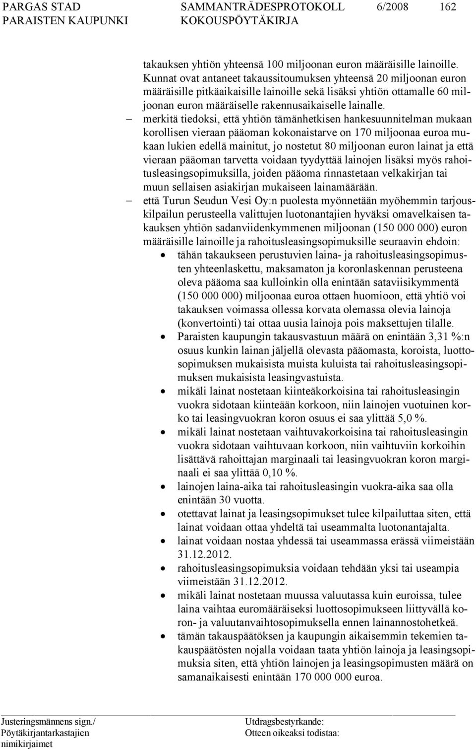 merkitä tiedoksi, että yhtiön tämänhetkisen hankesuunnitelman mukaan korollisen vieraan pääoman kokonaistarve on 170 miljoonaa euroa mukaan lukien edellä mainitut, jo nostetut 80 miljoonan euron