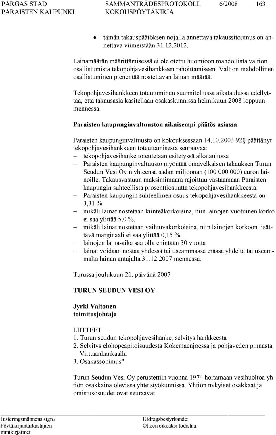 Tekopohjavesihankkeen toteutuminen suunnitellussa aikataulussa edellyttää, että takausasia käsitellään osakaskunnissa helmikuun 2008 loppuun mennessä.