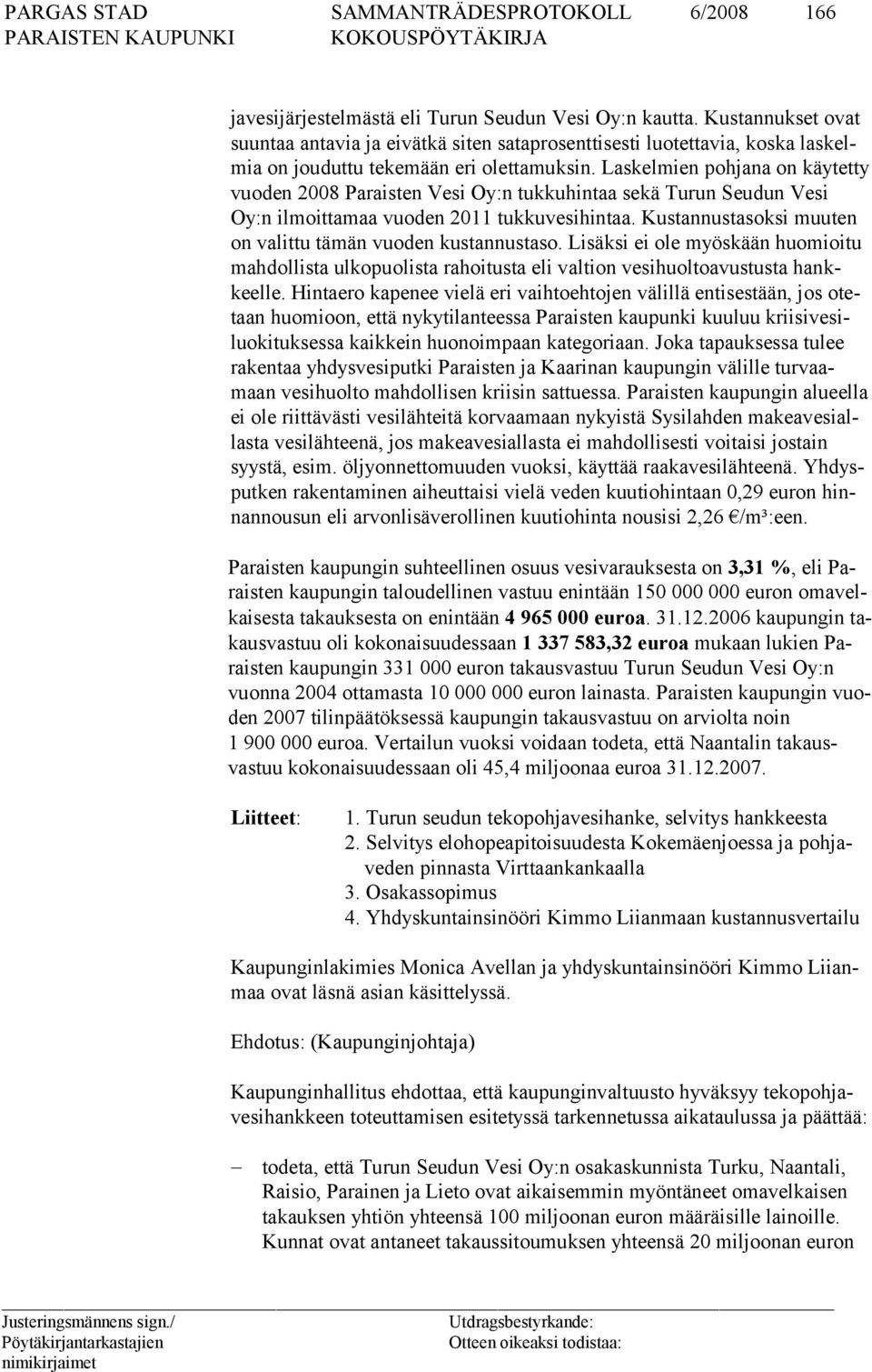 Laskelmien pohjana on käytetty vuoden 2008 Paraisten Vesi Oy:n tukkuhintaa sekä Turun Seudun Vesi Oy:n ilmoittamaa vuoden 2011 tukkuvesihintaa.