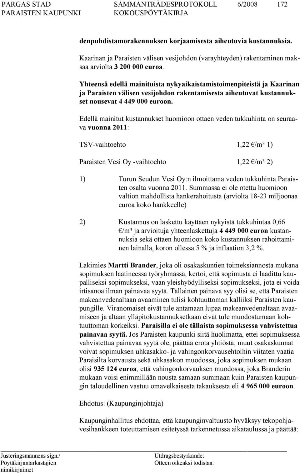 Edellä mainitut kustannukset huomioon ottaen veden tukkuhinta on seuraava vuonna 2011: TSV-vaihtoehto 1,22 /m 3 1) Paraisten Vesi Oy -vaihtoehto 1,22 /m 3 2) 1) Turun Seudun Vesi Oy:n ilmoittama