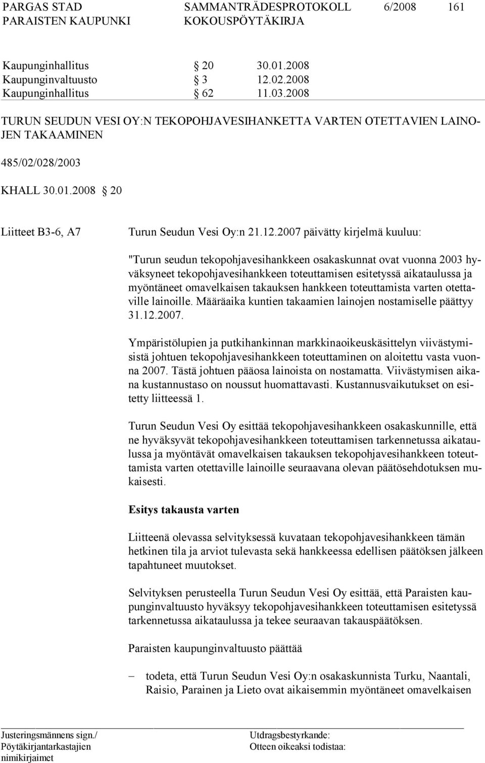 2007 päivätty kirjelmä kuuluu: "Turun seudun tekopohjavesihankkeen osakaskunnat ovat vuonna 2003 hyväksyneet tekopohjavesihankkeen toteuttamisen esitetyssä aikataulussa ja myöntäneet omavelkaisen