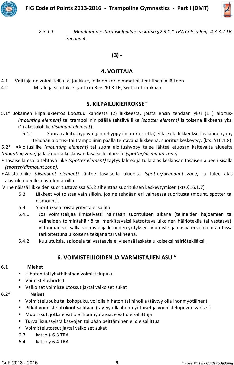 1* Jokainen kilpailukierros koostuu kahdesta (2) liikkeestä, joista ensin tehdään yksi (1 ) aloitus- (mounting element) tai trampoliinin päällä tehtävä liike (spotter element) ja toisena liikkeenä