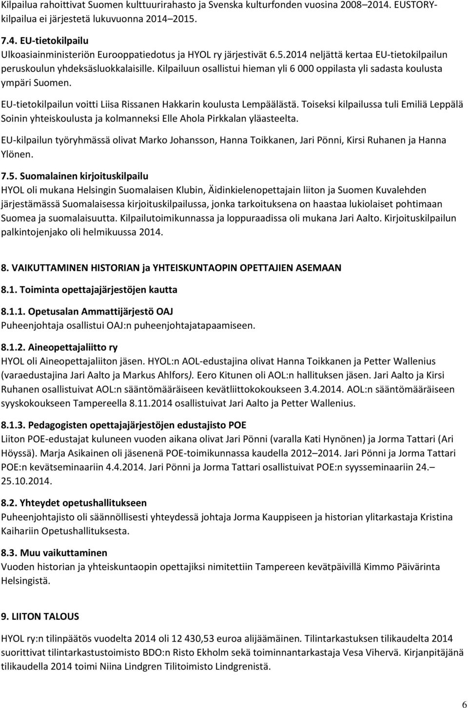 EU-tietokilpailun voitti Liisa Rissanen Hakkarin koulusta Lempäälästä. Toiseksi kilpailussa tuli Emiliä Leppälä Soinin yhteiskoulusta ja kolmanneksi Elle Ahola Pirkkalan yläasteelta.
