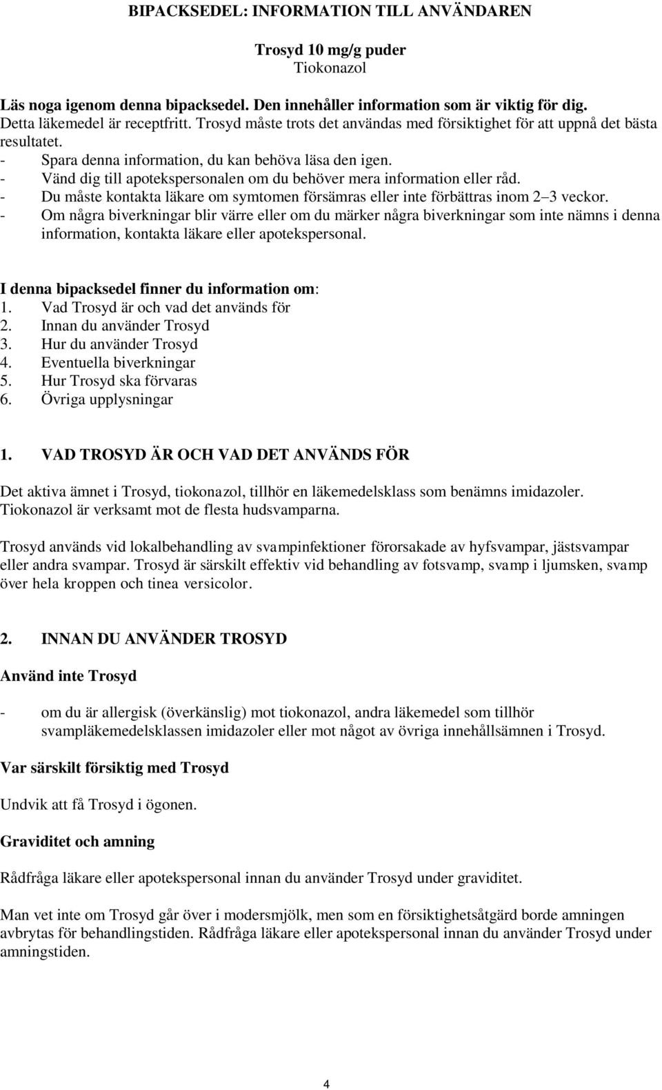 - Vänd dig till apotekspersonalen om du behöver mera information eller råd. - Du måste kontakta läkare om symtomen försämras eller inte förbättras inom 2 3 veckor.