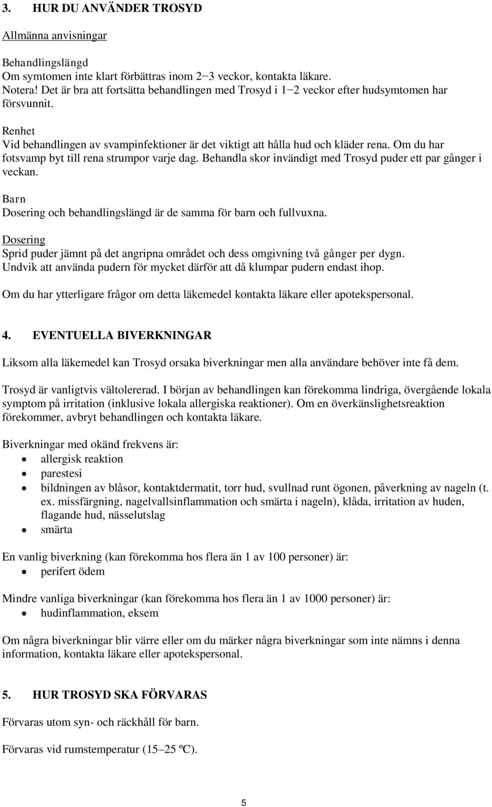 Om du har fotsvamp byt till rena strumpor varje dag. Behandla skor invändigt med Trosyd puder ett par gånger i veckan. Barn Dosering och behandlingslängd är de samma för barn och fullvuxna.