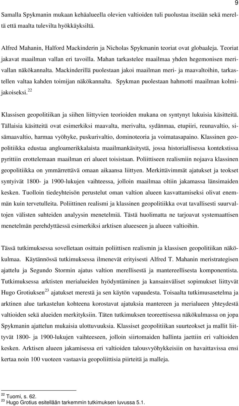Mackinderillä puolestaan jakoi maailman meri- ja maavaltoihin, tarkastellen valtaa kahden toimijan näkökannalta. Spykman puolestaan hahmotti maailman kolmijakoiseksi.