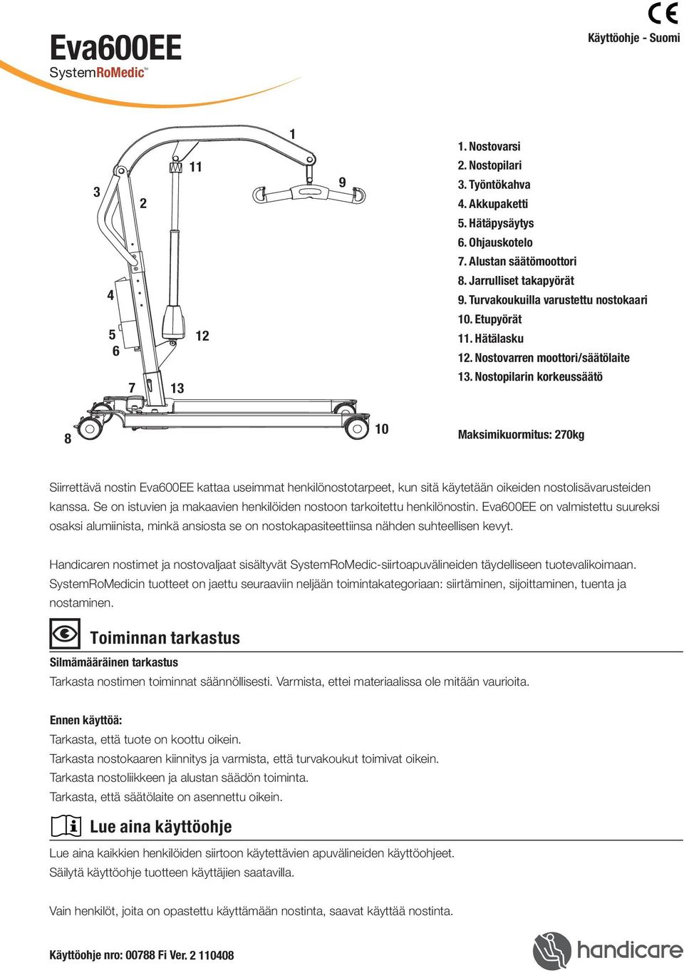 Nostopilarin korkeussäätö 8 10 Maksimikuormitus: 270kg Siirrettävä nostin Eva600EE kattaa useimmat henkilönostotarpeet, kun sitä käytetään oikeiden nostolisävarusteiden kanssa.