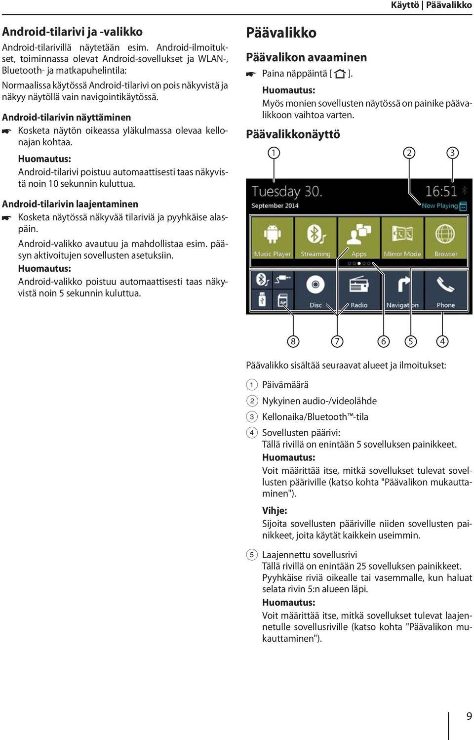 Android-tilarivin näyttäminen Kosketa näytön oikeassa yläkulmassa olevaa kellonajan kohtaa. Android-tilarivi poistuu automaattisesti taas näkyvistä noin 10 sekunnin kuluttua.