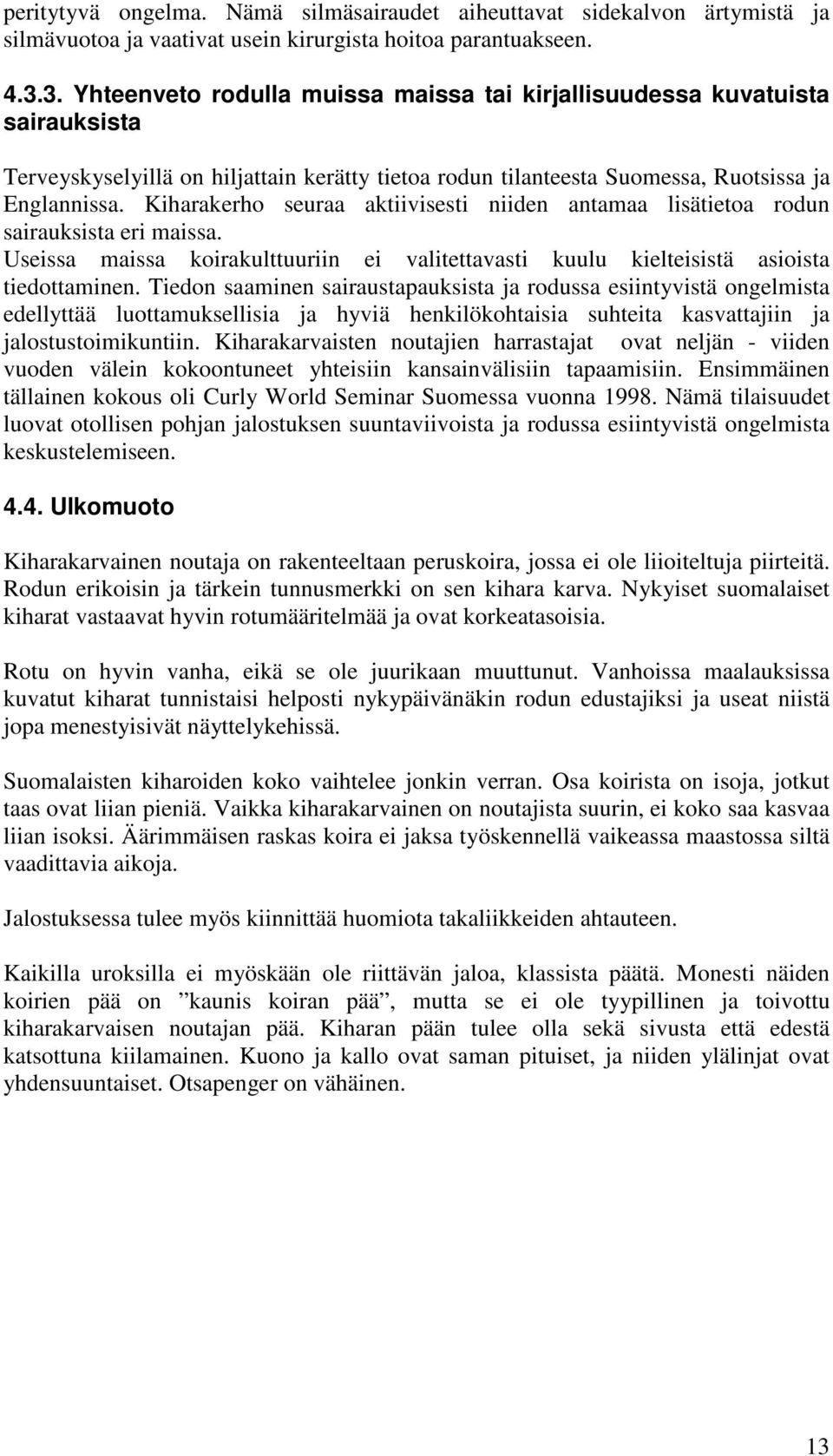 Kiharakerho seuraa aktiivisesti niiden antamaa lisätietoa rodun sairauksista eri maissa. Useissa maissa koirakulttuuriin ei valitettavasti kuulu kielteisistä asioista tiedottaminen.