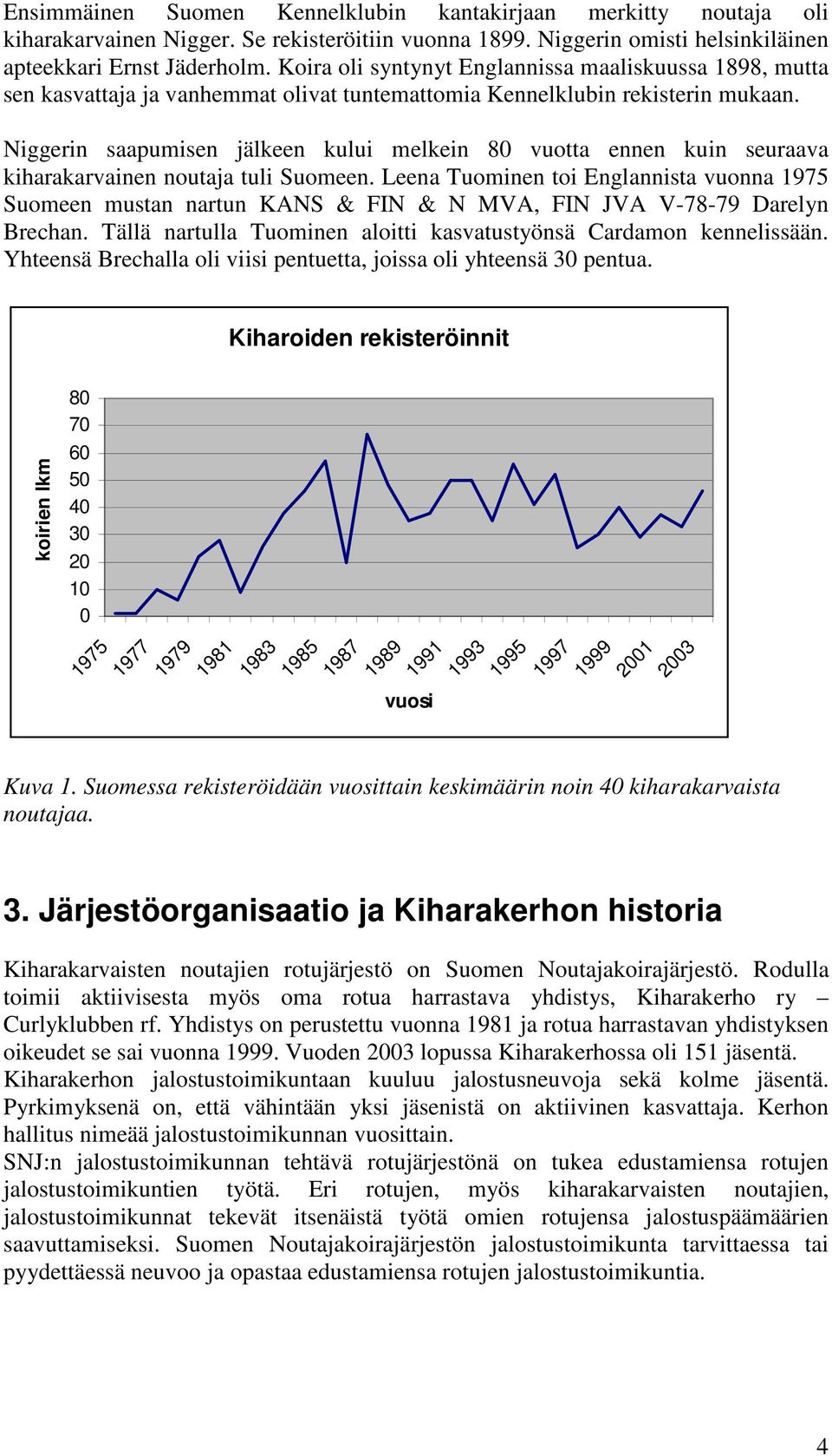 Niggerin saapumisen jälkeen kului melkein 80 vuotta ennen kuin seuraava kiharakarvainen noutaja tuli Suomeen.