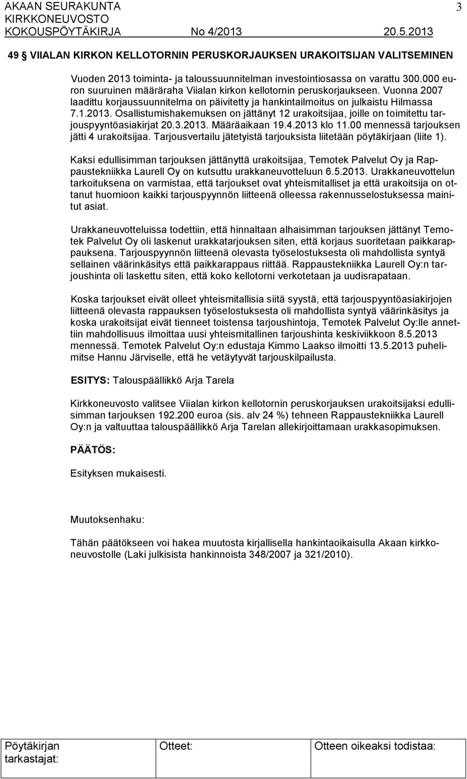 Osallistumishakemuksen on jättänyt 12 urakoitsijaa, joille on toimitettu tarjouspyyntöasiakirjat 20.3.2013. Määräaikaan 19.4.2013 klo 11.00 mennessä tarjouksen jätti 4 urakoitsijaa.