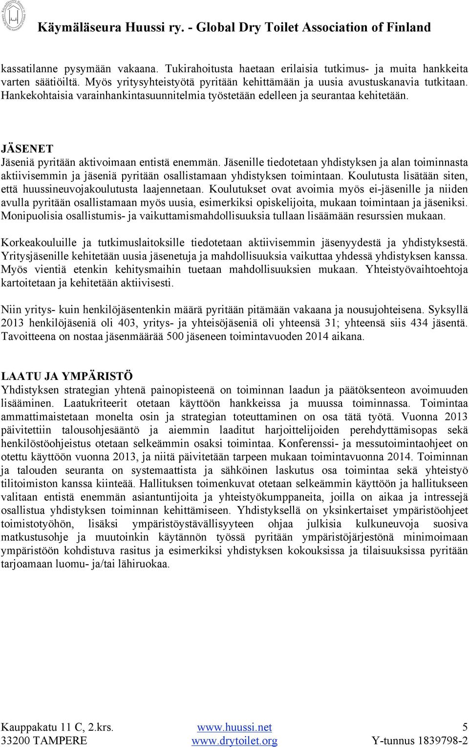 Jäsenille tiedotetaan yhdistyksen ja alan toiminnasta aktiivisemmin ja jäseniä pyritään osallistamaan yhdistyksen toimintaan. Koulutusta lisätään siten, että huussineuvojakoulutusta laajennetaan.