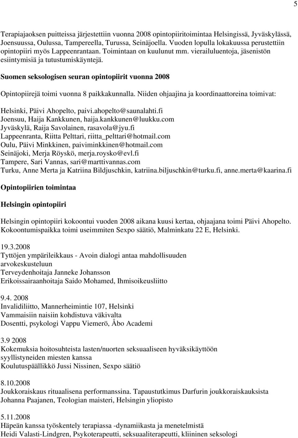 Suomen seksologisen seuran opintopiirit vuonna 2008 Opintopiirejä toimi vuonna 8 paikkakunnalla. Niiden ohjaajina ja koordinaattoreina toimivat: Helsinki, Päivi Ahopelto, paivi.ahopelto@saunalahti.