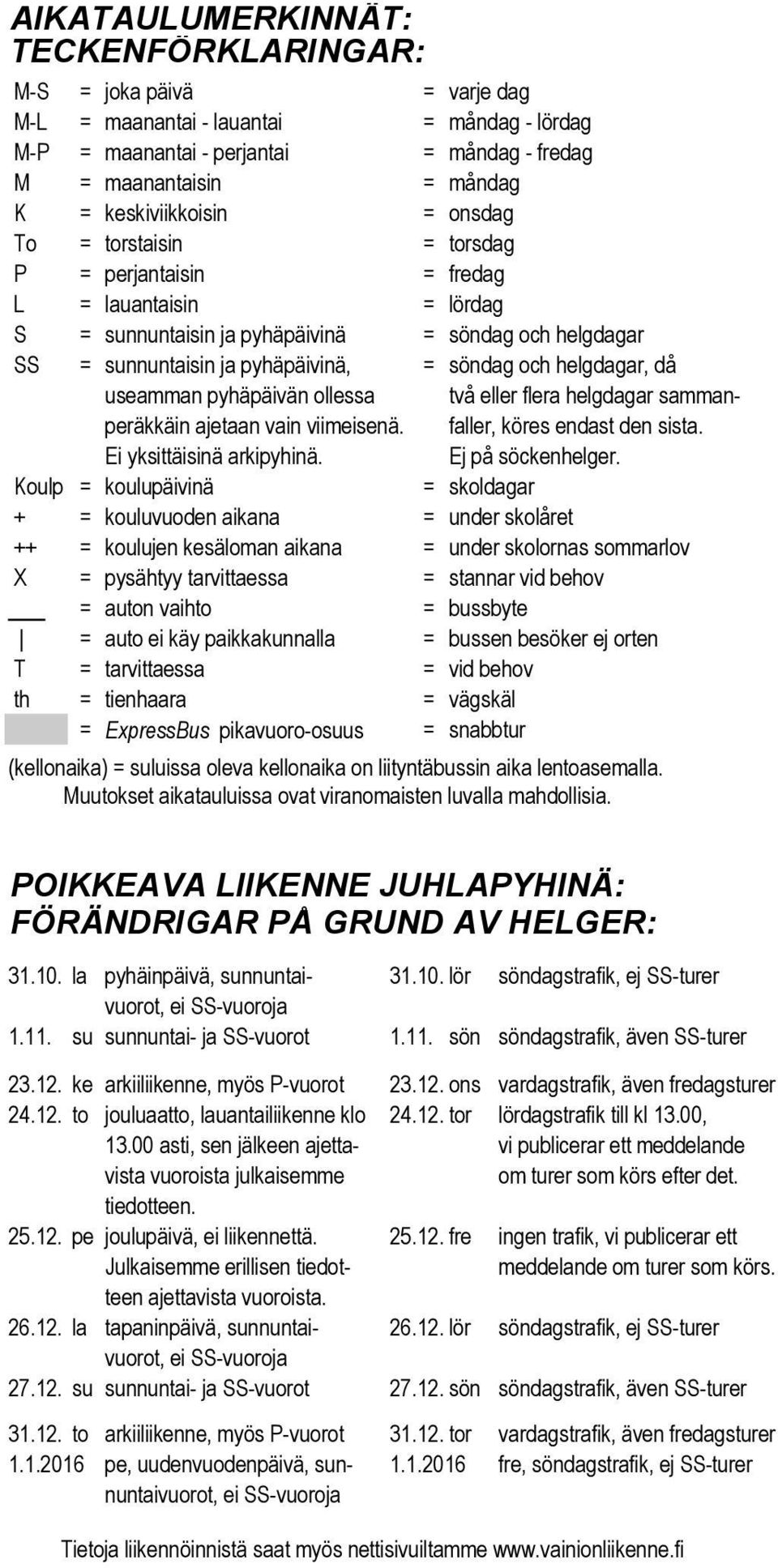 och helgdagar, då useamman pyhäpäivän ollessa två eller flera helgdagar sammanperäkkäin ajetaan vain viimeisenä. faller, köres endast den sista. Ei yksittäisinä arkipyhinä. Ej på söckenhelger.