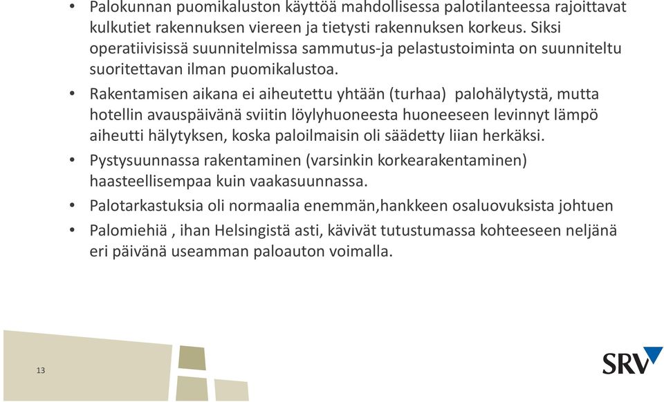 Rakentamisen aikana ei aiheutettu yhtään (turhaa) palohälytystä, mutta hotellin avauspäivänä sviitin löylyhuoneesta huoneeseen levinnyt lämpö aiheutti hälytyksen, koska paloilmaisin oli