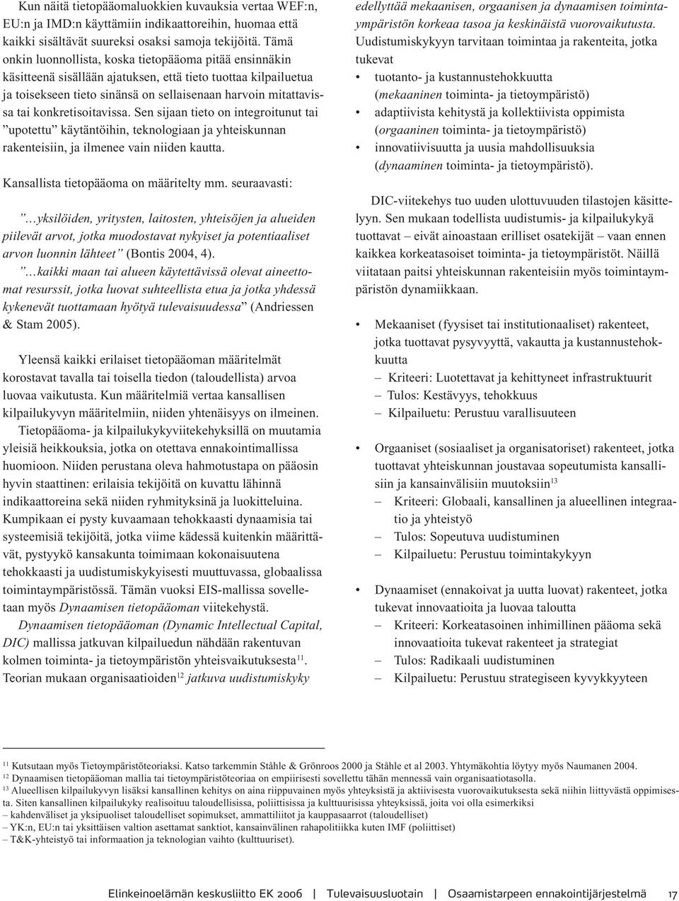 konkretisoitavissa. Sen sijaan tieto on integroitunut tai upotettu käytäntöihin, teknologiaan ja yhteiskunnan rakenteisiin, ja ilmenee vain niiden kautta. Kansallista tietopääoma on määritelty mm.