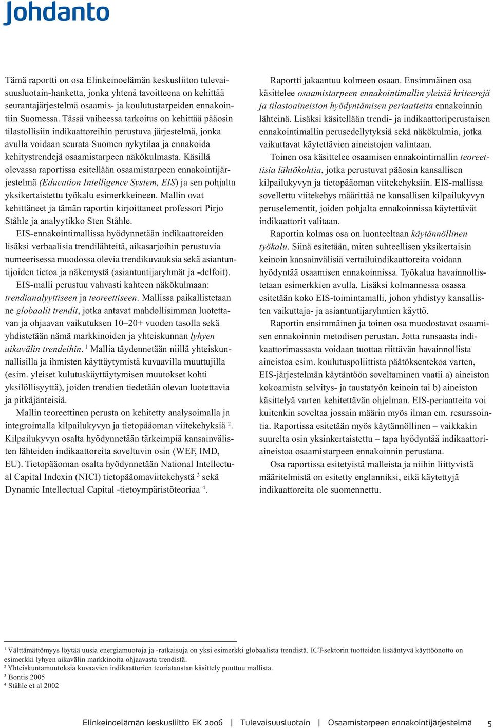 näkökulmasta. Käsillä olevassa raportissa esitellään osaamistarpeen ennakointijärjestelmä (Education Intelligence System, EIS) ja sen pohjalta yksikertaistettu työkalu esimerkkeineen.