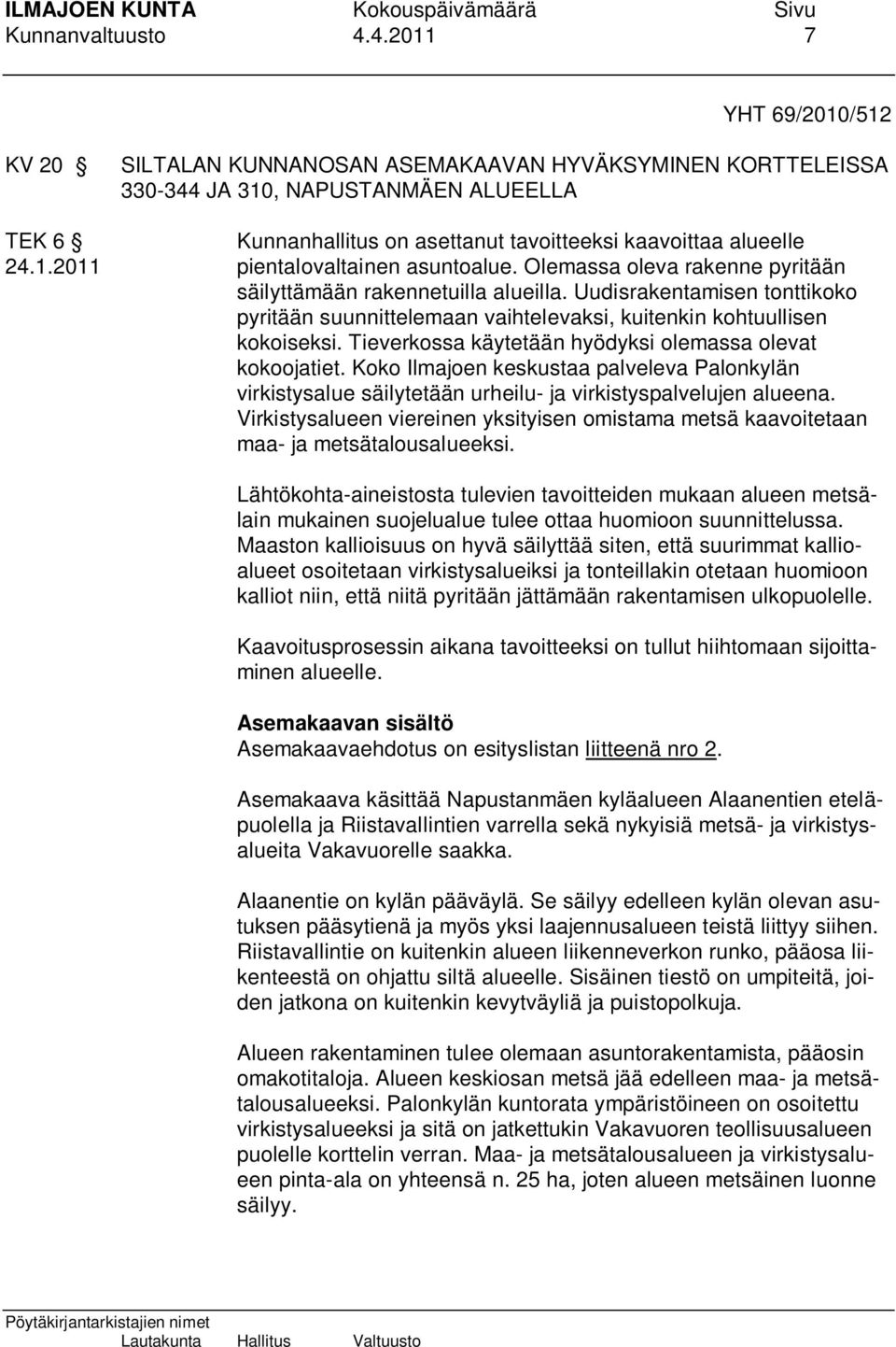 Olemassa oleva rakenne pyritään säilyttämään rakennetuilla alueilla. Uudisrakentamisen tonttikoko pyritään suunnittelemaan vaihtelevaksi, kuitenkin kohtuullisen kokoiseksi.