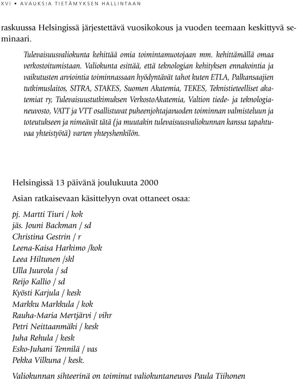 Valiokunta esittää, että teknologian kehityksen ennakointia ja vaikutusten arviointia toiminnassaan hyödyntävät tahot kuten ETLA, Palkansaajien tutkimuslaitos, SITRA, STAKES, Suomen Akatemia, TEKES,