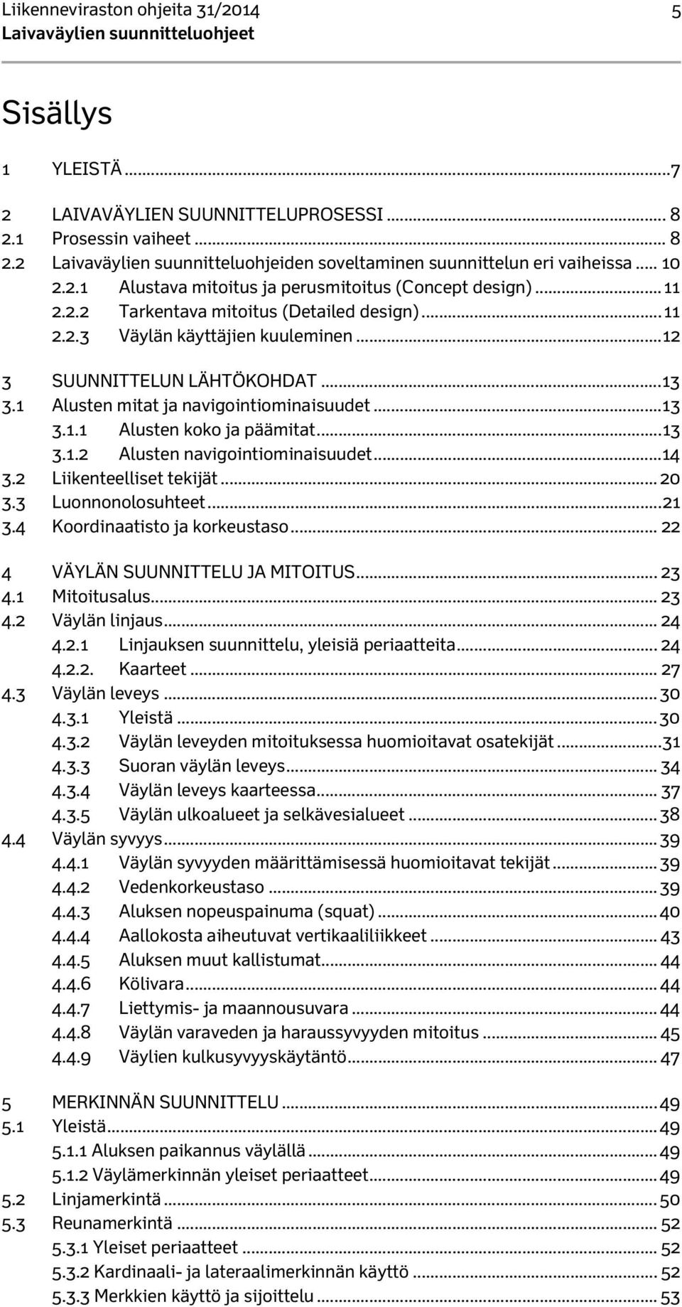 1 Alusten mitat ja navigointiominaisuudet... 13 3.1.1 Alusten koko ja päämitat... 13 3.1.2 Alusten navigointiominaisuudet... 14 3.2 Liikenteelliset tekijät... 20 3.3 Luonnonolosuhteet... 21 3.