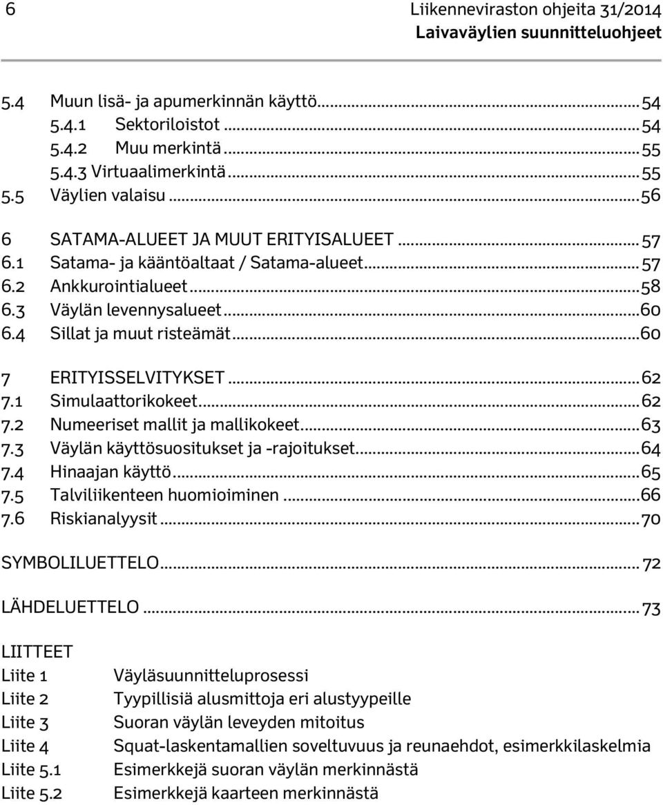 .. 60 7 ERITYISSELVITYKSET... 62 7.1 Simulaattorikokeet... 62 7.2 Numeeriset mallit ja mallikokeet... 63 7.3 Väylän käyttösuositukset ja -rajoitukset... 64 7.4 Hinaajan käyttö... 65 7.