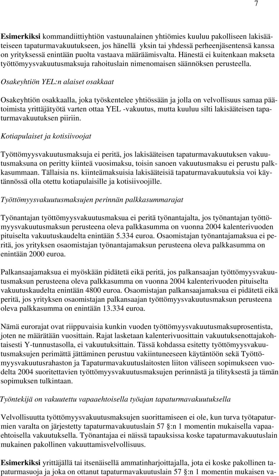 Osakeyhtiön YEL:n alaiset osakkaat Osakeyhtiön osakkaalla, joka työskentelee yhtiössään ja jolla on velvollisuus samaa päätoimista yrittäjätyötä varten ottaa YEL -vakuutus, mutta kuuluu silti