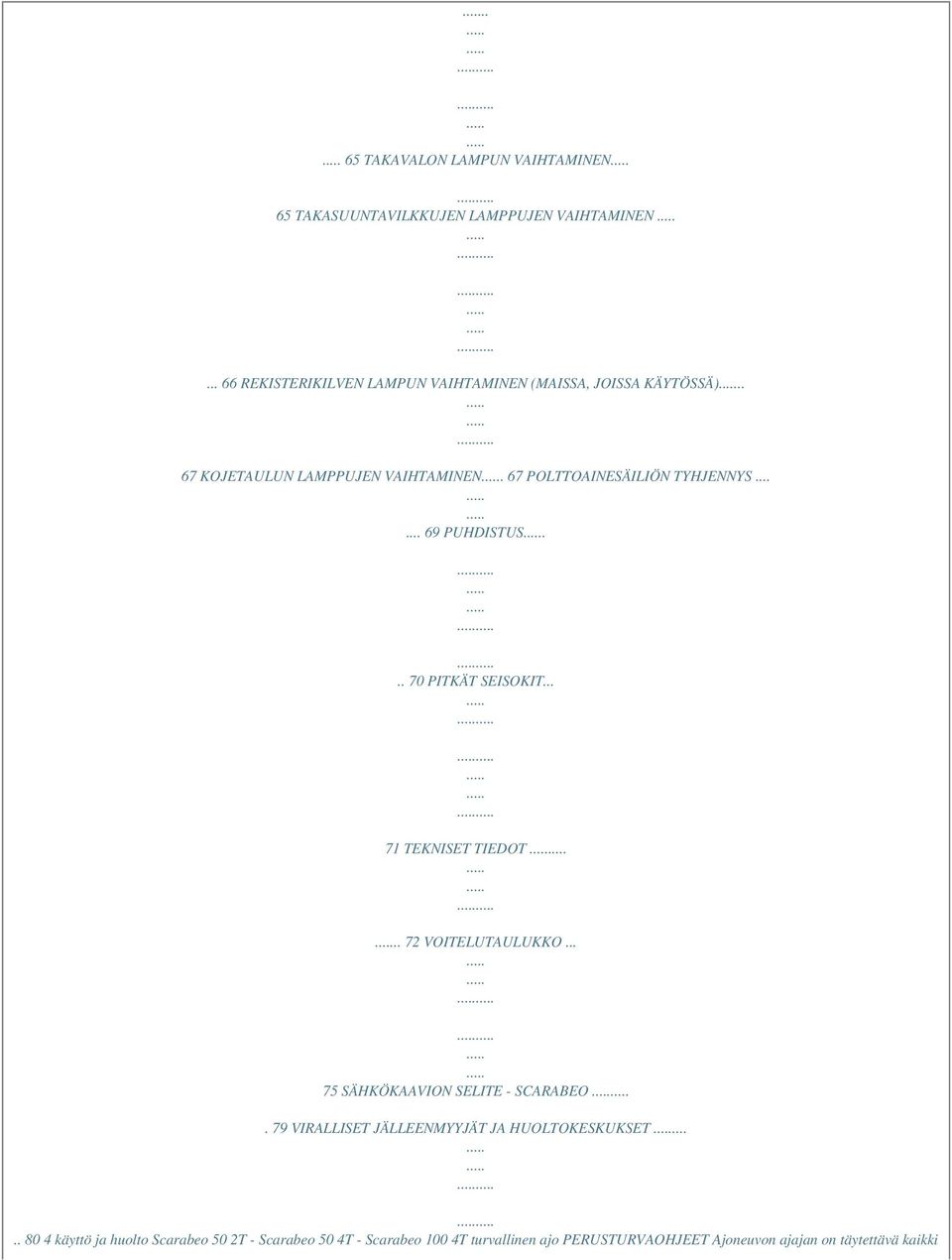 67 POLTTOAINESÄILIÖN TYHJENNYS...... 69 PUHDISTUS... 70 PITKÄT SEISOKIT... 71 TEKNISET TIEDOT.. 72 VOITELUTAULUKKO.