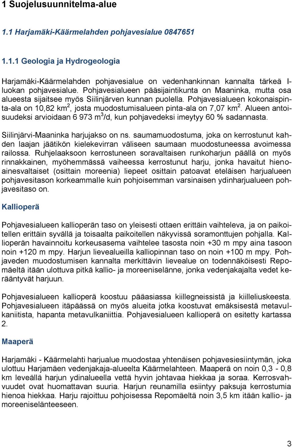 Pohjavesialueen kokonaispinta-ala on 10,82 km 2, josta muodostumisalueen pinta-ala on 7,07 km 2. Alueen antoisuudeksi arvioidaan 6 973 m 3 /d, kun pohjavedeksi imeytyy 60 % sadannasta.