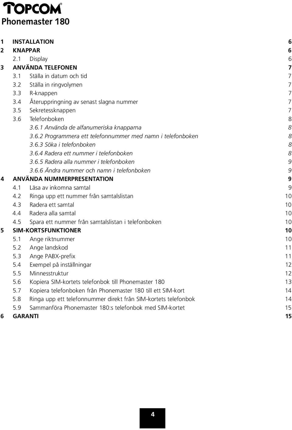 6.5 Radera alla nummer i telefonboken 9 3.6.6 Ändra nummer och namn i telefonboken 9 4 ANVÄNDA NUMMERPRESENTATION 9 4.1 Läsa av inkomna samtal 9 4.2 Ringa upp ett nummer från samtalslistan 10 4.