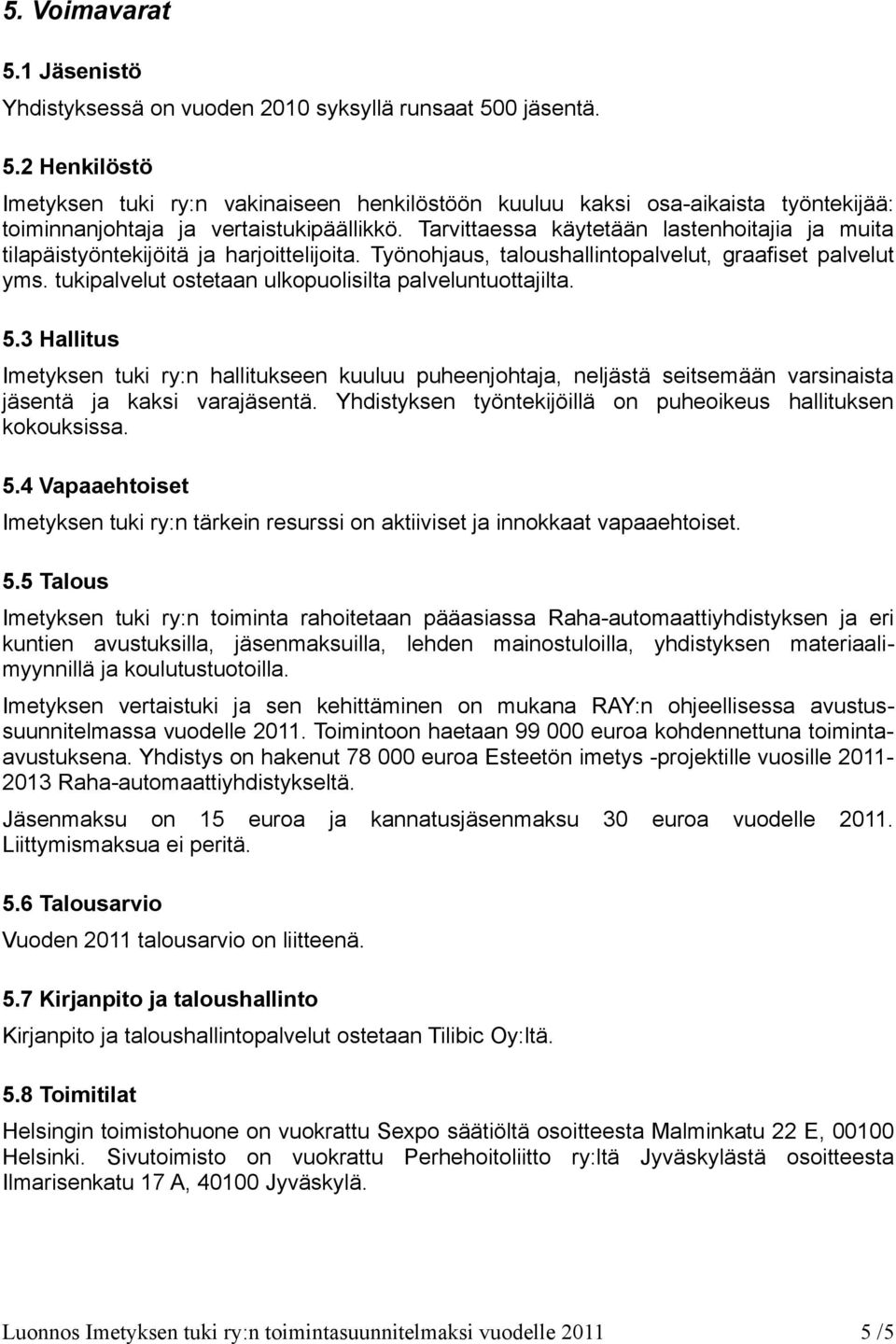 tukipalvelut ostetaan ulkopuolisilta palveluntuottajilta. 5.3 Hallitus Imetyksen tuki ry:n hallitukseen kuuluu puheenjohtaja, neljästä seitsemään varsinaista jäsentä ja kaksi varajäsentä.