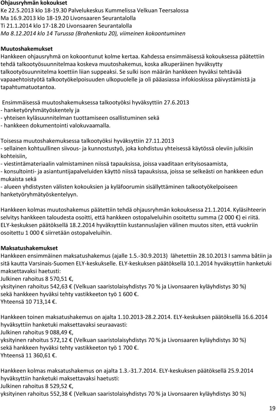 Kahdessa ensimmäisessä kokouksessa päätettiin tehdä talkootyösuunnitelmaa koskeva muutoshakemus, koska alkuperäinen hyväksytty talkootyösuunnitelma koettiin liian suppeaksi.