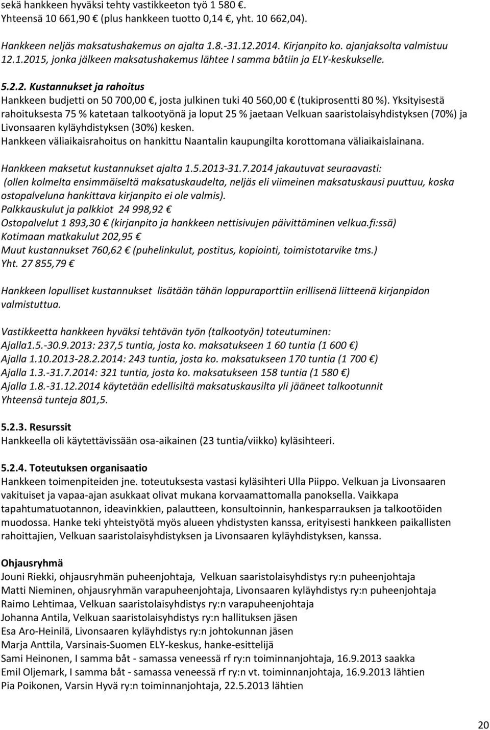 Yksityisestä rahoituksesta 75 % katetaan talkootyönä ja loput 25 % jaetaan Velkuan saaristolaisyhdistyksen (70%) ja Livonsaaren kyläyhdistyksen (30%) kesken.