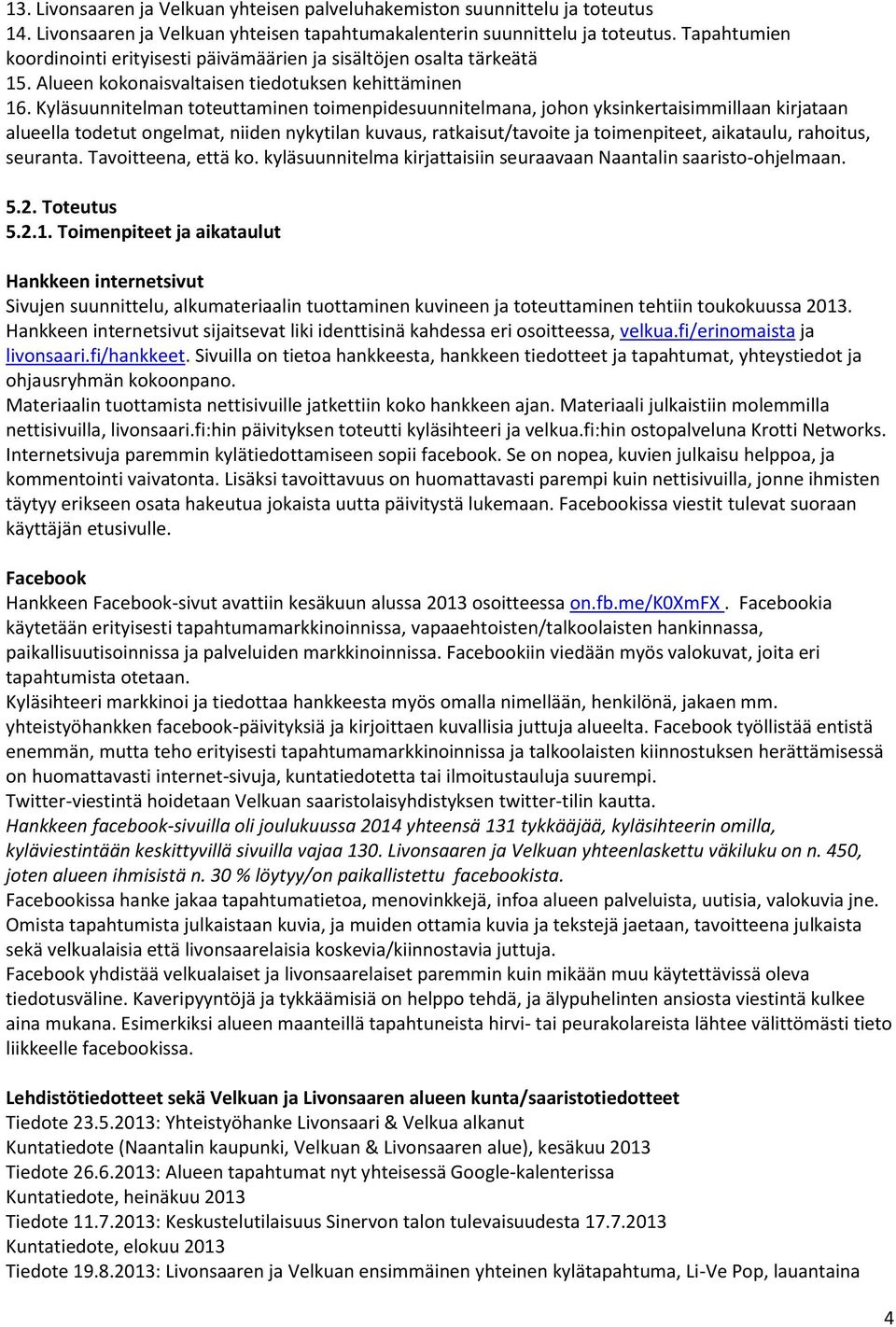 Kyläsuunnitelman toteuttaminen toimenpidesuunnitelmana, johon yksinkertaisimmillaan kirjataan alueella todetut ongelmat, niiden nykytilan kuvaus, ratkaisut/tavoite ja toimenpiteet, aikataulu,