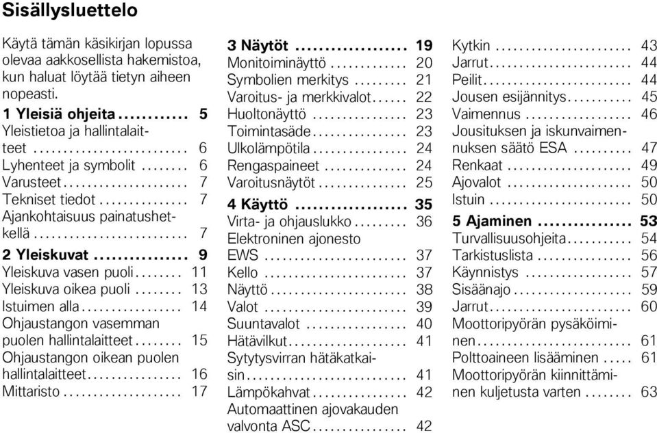 .. 9 Yleiskuva vasen puoli........ 11 Yleiskuva oikea puoli........ 13 Istuimen alla................. 14 Ohjaustangon vasemman puolen hallintalaitteet........ 15 Ohjaustangon oikean puolen hallintalaitteet.