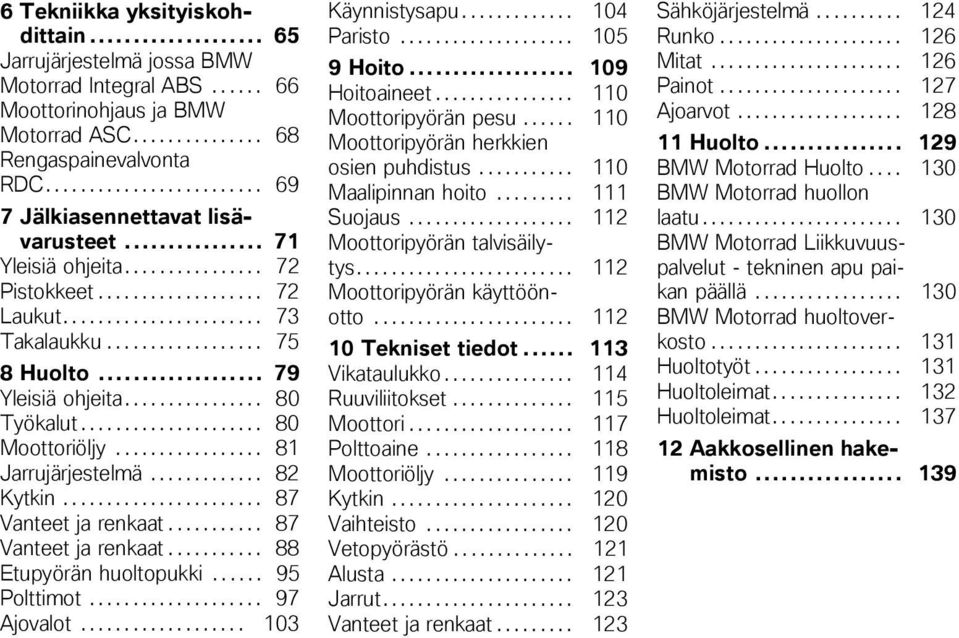 .. 79 Yleisiä ohjeita................ 80 Työkalut..................... 80 Moottoriöljy................. 81 Jarrujärjestelmä............. 82 Kytkin....................... 87 Vanteet ja renkaat.