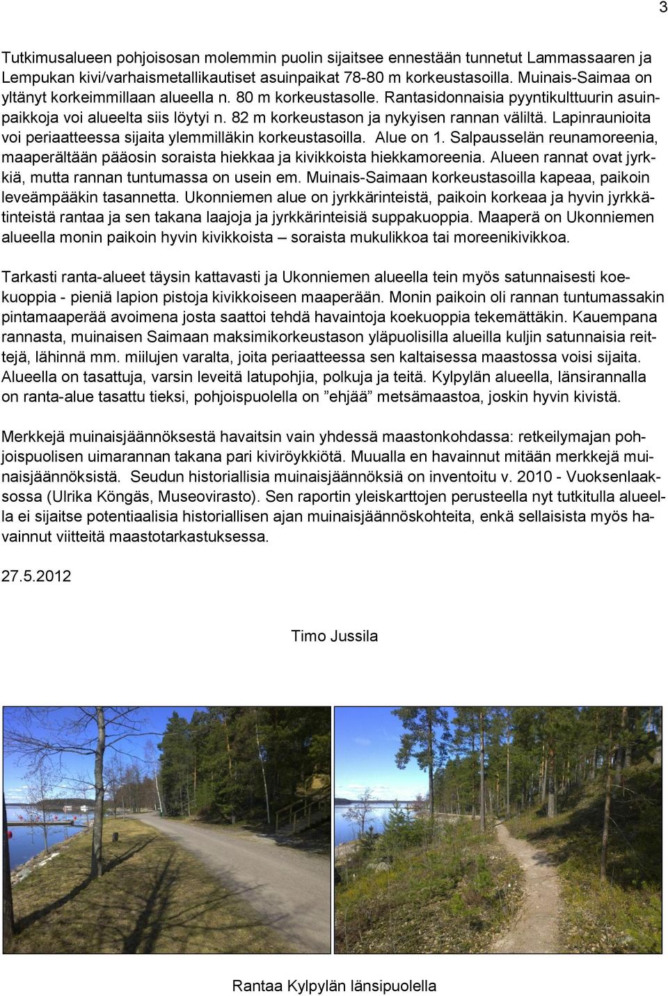 Lapinraunioita voi periaatteessa sijaita ylemmilläkin korkeustasoilla. Alue on 1. Salpausselän reunamoreenia, maaperältään pääosin soraista hiekkaa ja kivikkoista hiekkamoreenia.