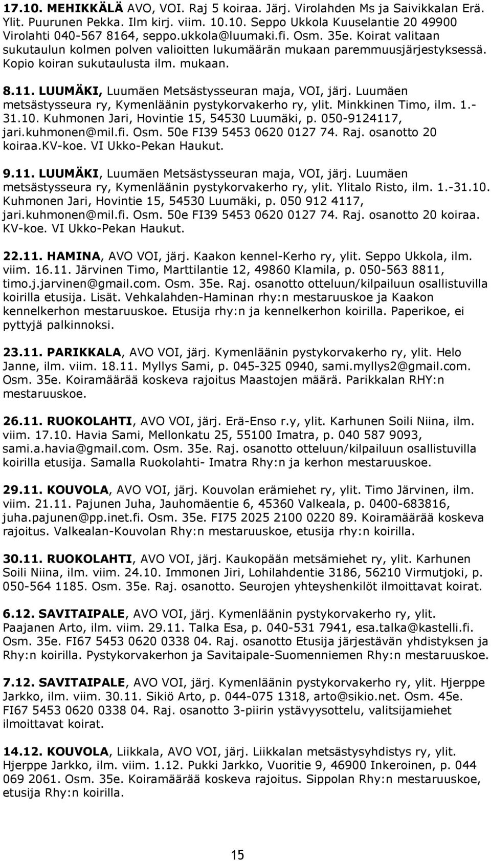 LUUMÄKI, Luumäen Metsästysseuran maja, VOI, järj. Luumäen metsästysseura ry, Kymenläänin pystykorvakerho ry, ylit. Minkkinen Timo, ilm. 1.- 31.10. Kuhmonen Jari, Hovintie 15, 54530 Luumäki, p.