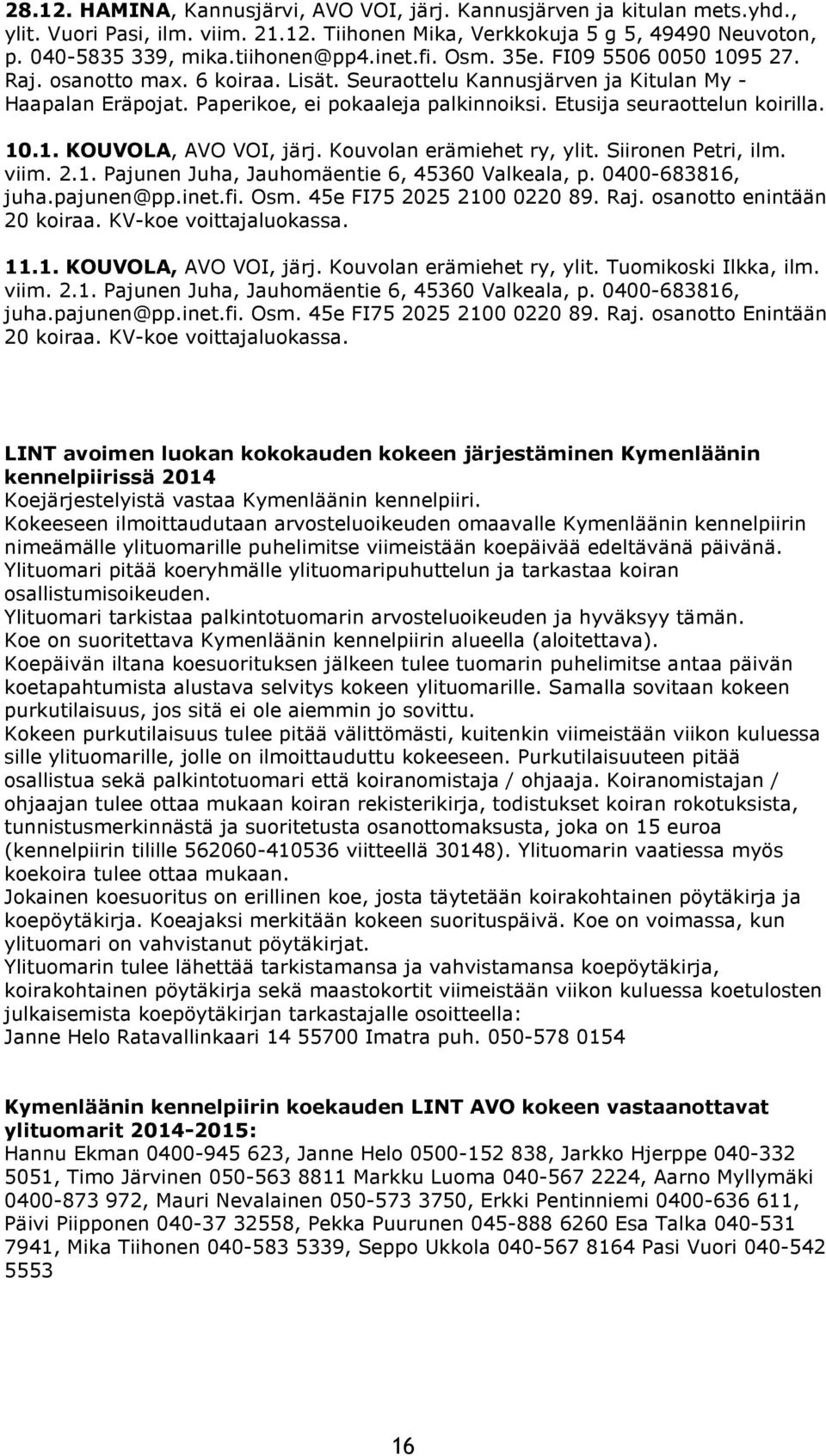 Etusija seuraottelun koirilla. 10.1. KOUVOLA, AVO VOI, järj. Kouvolan erämiehet ry, ylit. Siironen Petri, ilm. viim. 2.1. Pajunen Juha, Jauhomäentie 6, 45360 Valkeala, p. 0400-683816, juha.pajunen@pp.