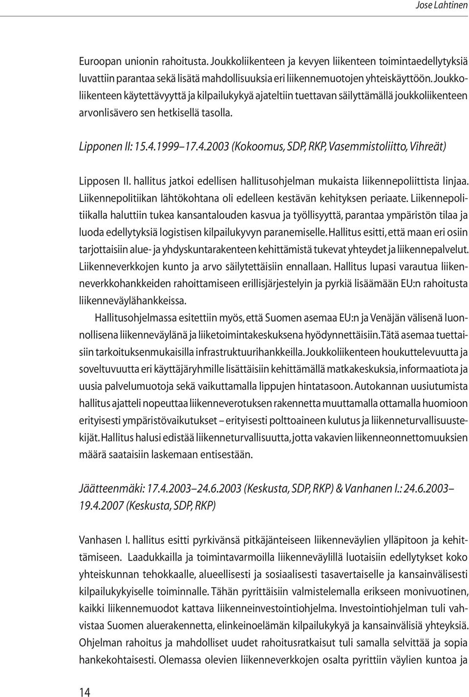 1999 17.4.2003 (Kokoomus, SDP, RKP, Vasemmistoliitto, Vihreät) Lipposen II. hallitus jatkoi edellisen hallitusohjelman mukaista liikennepoliittista linjaa.