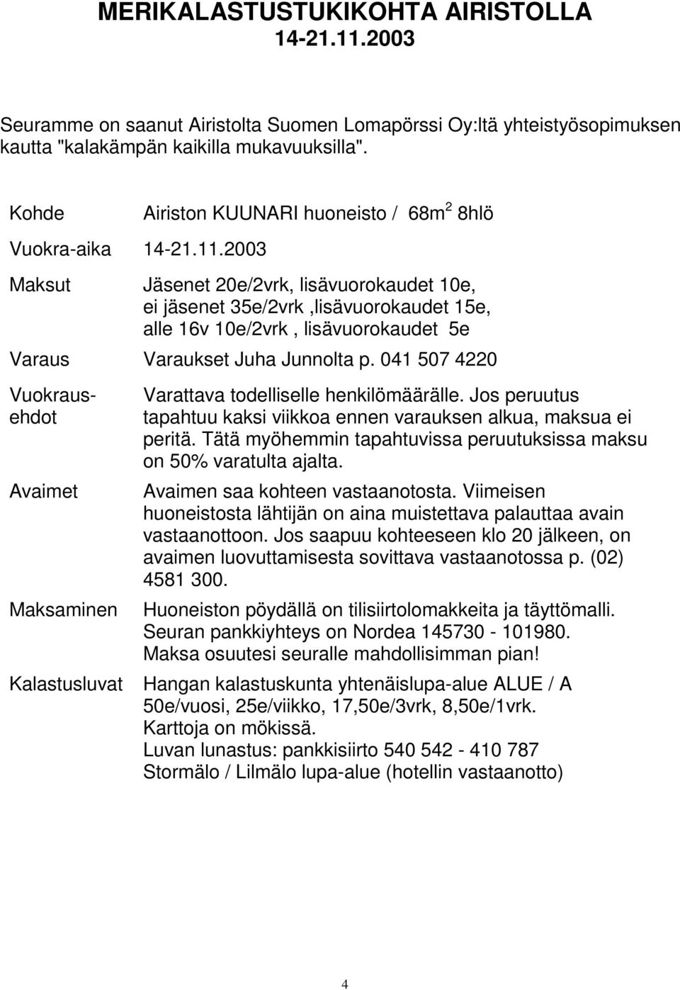 2003 Airiston KUUNARI huoneisto / 68m 2 8hlö Maksut Jäsenet 20e/2vrk, lisävuorokaudet 10e, ei jäsenet 35e/2vrk,lisävuorokaudet 15e, alle 16v 10e/2vrk, lisävuorokaudet 5e Varaus Varaukset Juha