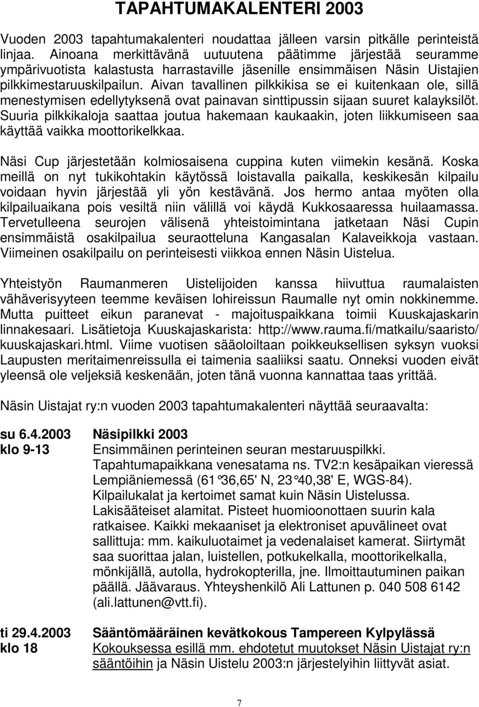 Aivan tavallinen pilkkikisa se ei kuitenkaan ole, sillä menestymisen edellytyksenä ovat painavan sinttipussin sijaan suuret kalayksilöt.