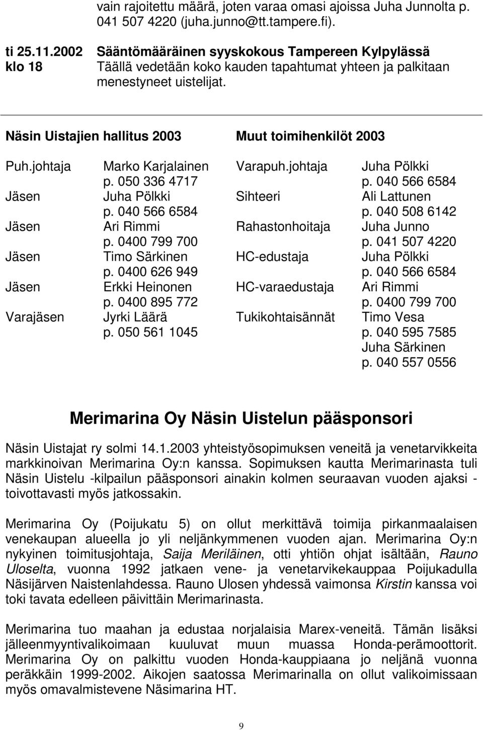 Näsin Uistajien hallitus 2003 Muut toimihenkilöt 2003 Puh.johtaja Jäsen Jäsen Jäsen Jäsen Varajäsen Marko Karjalainen p. 050 336 4717 Juha Pölkki p. 040 566 6584 Ari Rimmi p.