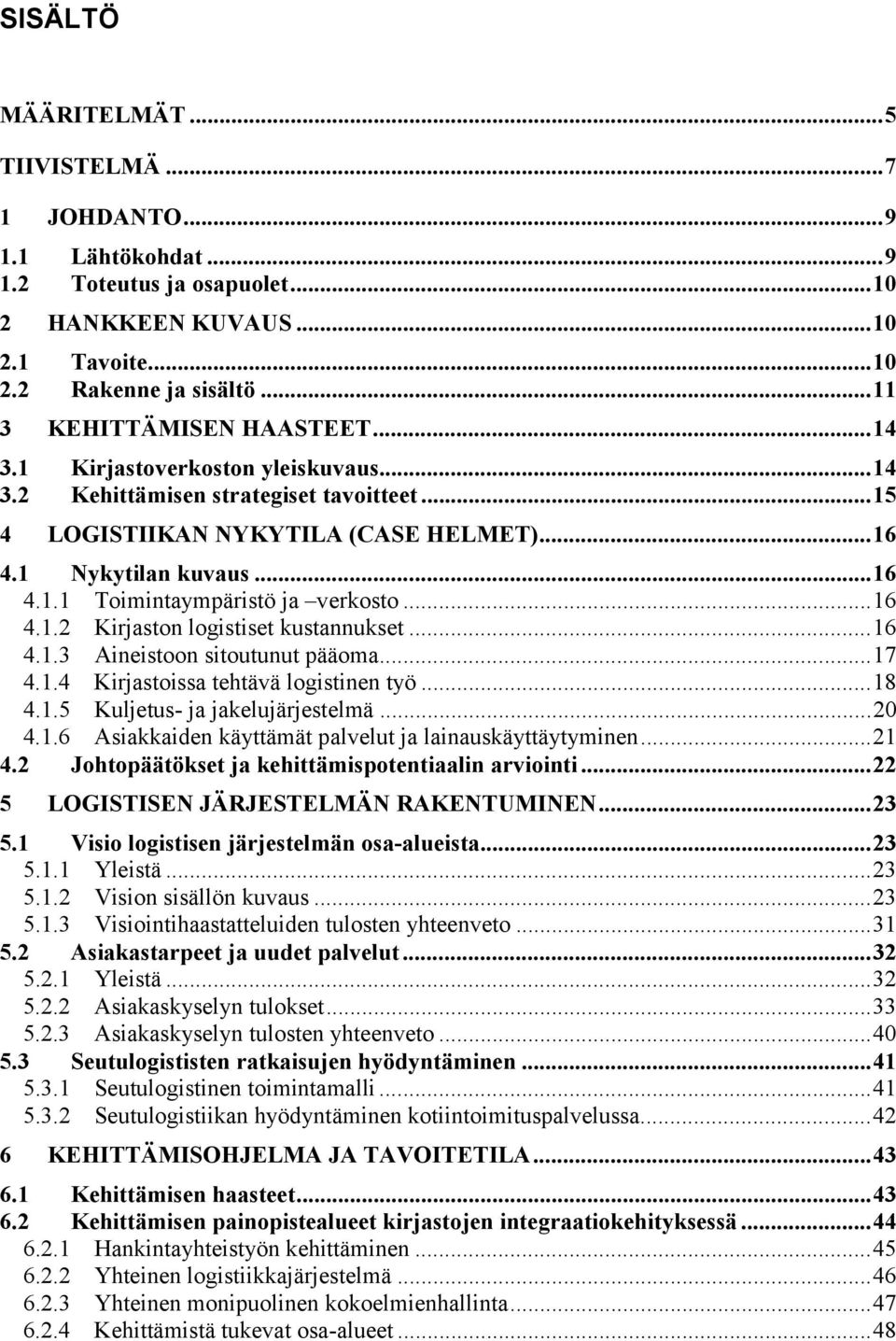 ..16 4.1.3 Aineistoon sitoutunut pääoma...17 4.1.4 Kirjastoissa tehtävä logistinen työ...18 4.1.5 Kuljetus- ja jakelujärjestelmä...20 4.1.6 Asiakkaiden käyttämät palvelut ja lainauskäyttäytyminen.