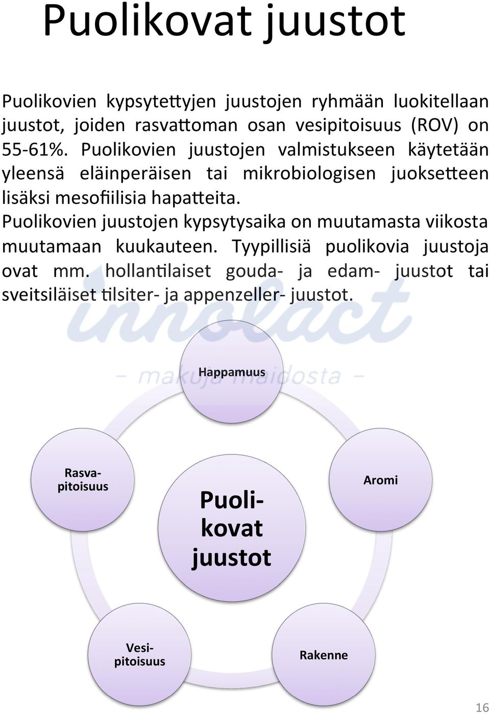 Puolikovien juustojen kypsytysaika on muutamasta viikosta muutamaan kuukauteen. Tyypillisiä puolikovia juustoja ovat mm.